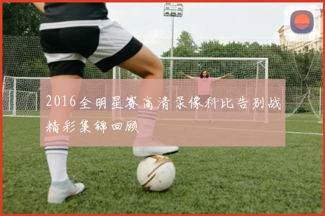 2016全明星赛高清录像科比告别战精彩集锦回顾