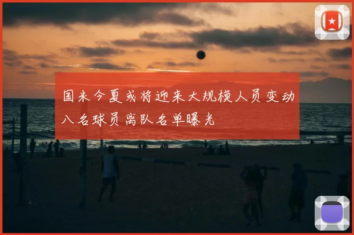 国米今夏或将迎来大规模人员变动八名球员离队名单曝光