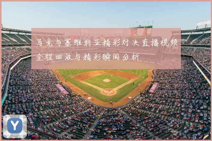 马竞与塞维利亚精彩对决直播视频全程回放与精彩瞬间分析