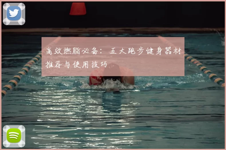 高效燃脂必备:五大跑步健身器材推荐与使用技巧