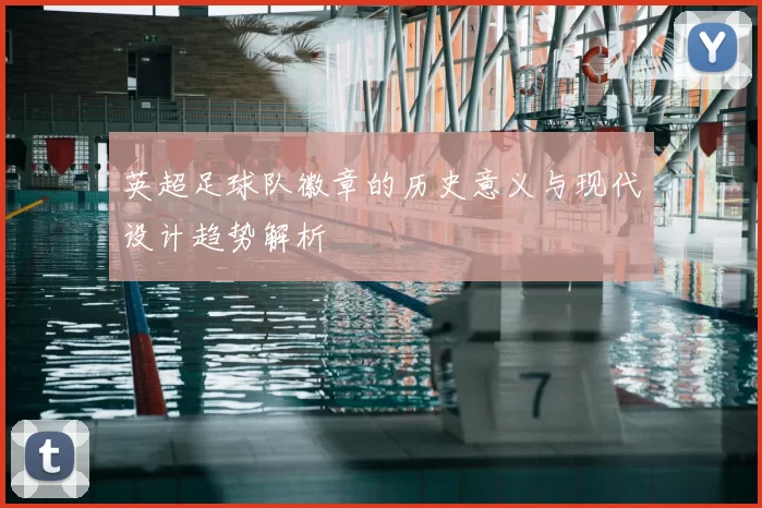 英超足球队徽章的历史意义与现代设计趋势解析