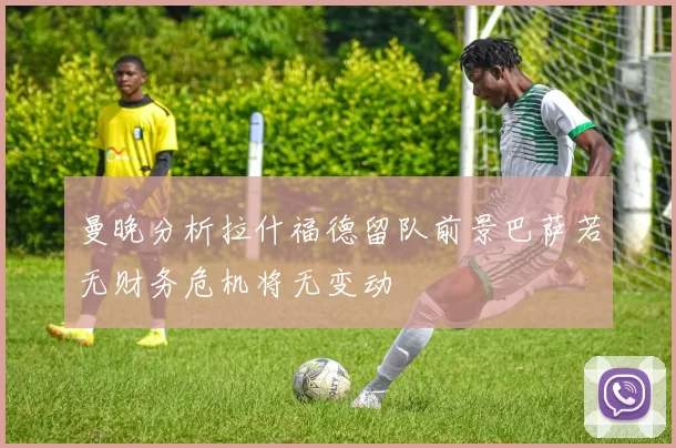 曼晚分析拉什福德留队前景巴萨若无财务危机将无变动
