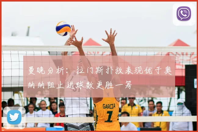 曼晚分析：拉门斯扑救表现优于奥纳纳阻止进球数更胜一筹