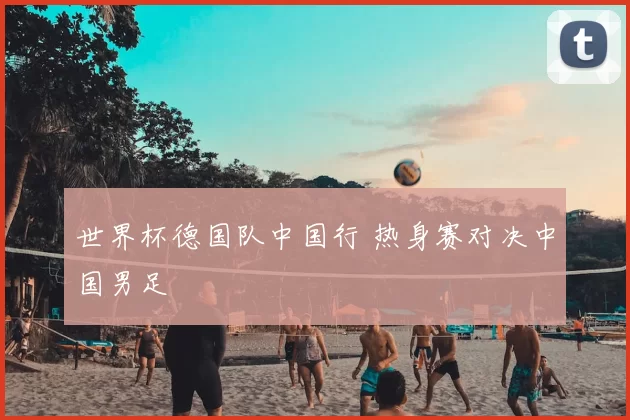 世界杯德国队中国行 热身赛对决中国男足