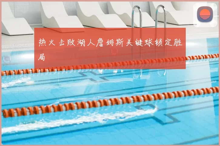 热火击败湖人詹姆斯关键球锁定胜局