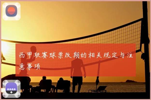西甲联赛球票改期的相关规定与注意事项