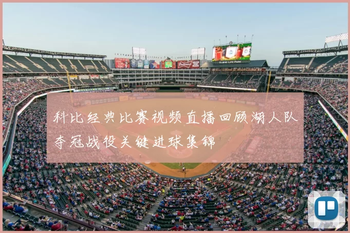 科比经典比赛视频直播回顾湖人队夺冠战役关键进球集锦
