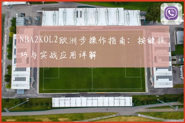 NBA2KOL2欧洲步操作指南:按键技巧与实战应用详解