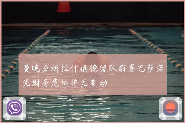 曼晚分析拉什福德留队前景巴萨若无财务危机将无变动