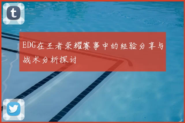 EDG在王者荣耀赛事中的经验分享与战术分析探讨