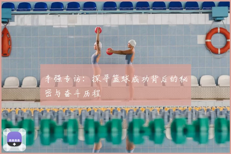 李强专访:探寻篮球成功背后的秘密与奋斗历程
