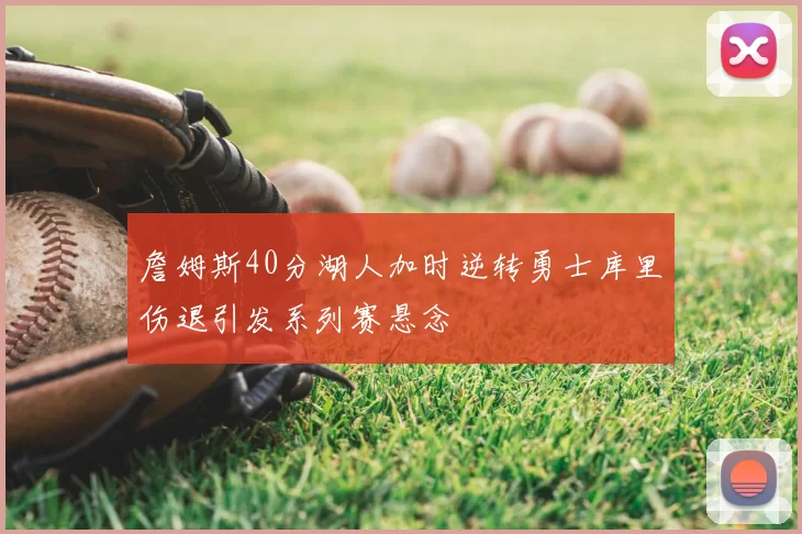 詹姆斯40分湖人加时逆转勇士库里伤退引发系列赛悬念