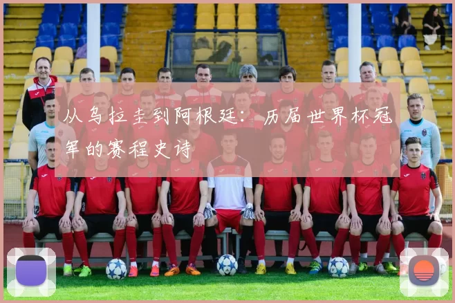 从乌拉圭到阿根廷：历届世界杯冠军的赛程史诗