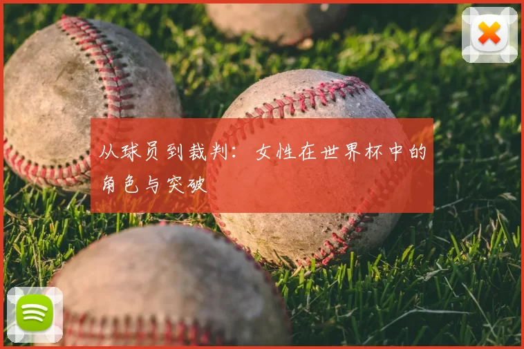 从球员到裁判:女性在世界杯中的角色与突破