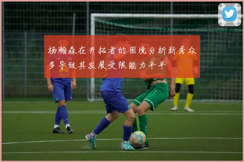 杨瀚森在开拓者的困境分析新秀众多导致其发展受限能力平平