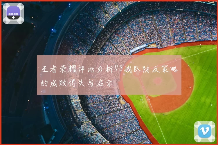 王者荣耀评论分析V5战队防反策略的成败得失与启示