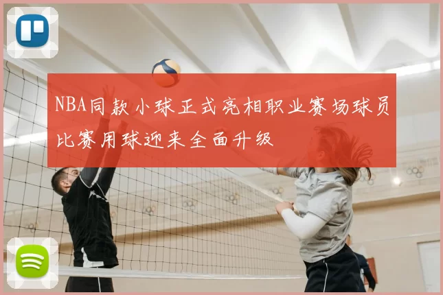 NBA同款小球正式亮相职业赛场球员比赛用球迎来全面升级