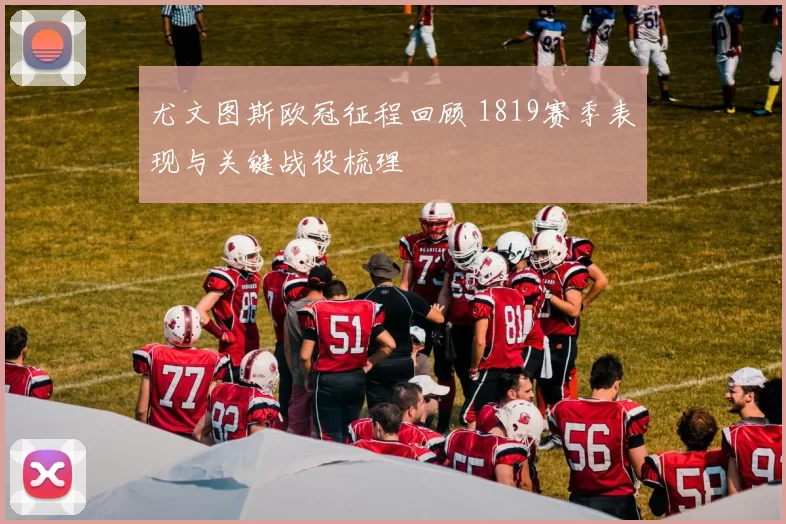 尤文图斯欧冠征程回顾 1819赛季表现与关键战役梳理