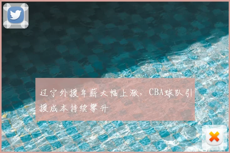 辽宁外援年薪大幅上涨,CBA球队引援成本持续攀升