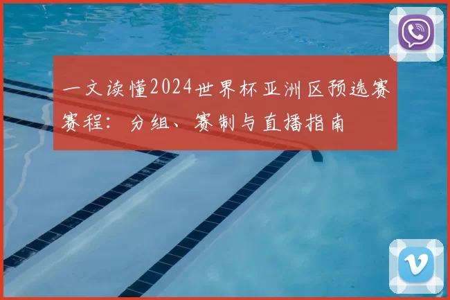 一文读懂2024世界杯亚洲区预选赛赛程：分组、赛制与直播指南