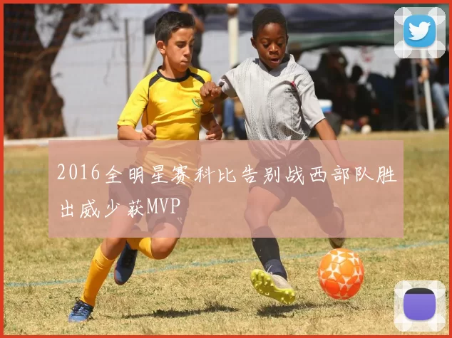 2016全明星赛科比告别战西部队胜出威少获MVP