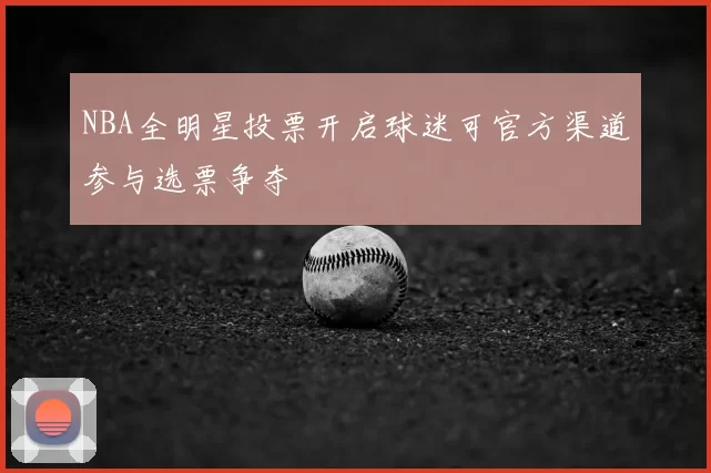 NBA全明星投票开启球迷可官方渠道参与选票争夺