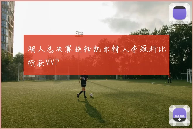湖人总决赛逆转凯尔特人夺冠科比斩获MVP