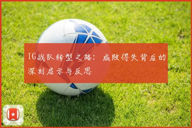 IG战队转型之路:成败得失背后的深刻启示与反思