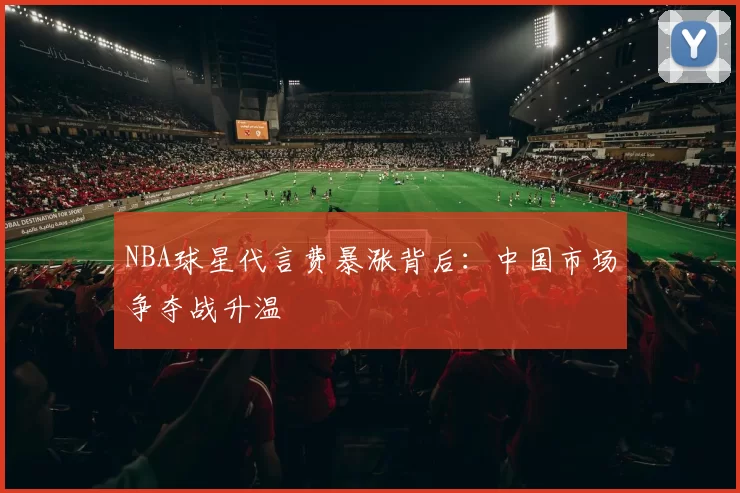 NBA球星代言费暴涨背后：中国市场争夺战升温