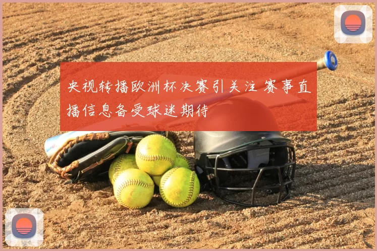 央视转播欧洲杯决赛引关注 赛事直播信息备受球迷期待