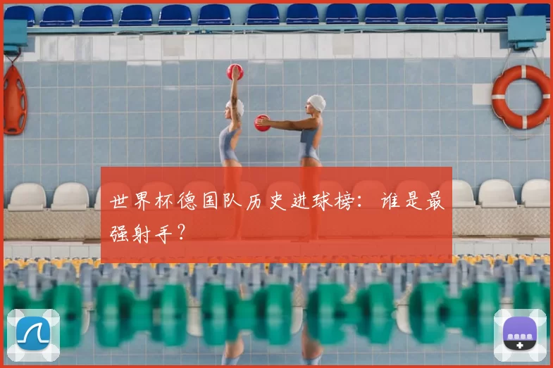 世界杯德国队历史进球榜:谁是最强射手?