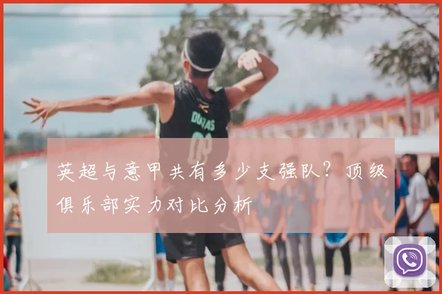 英超与意甲共有多少支强队?顶级俱乐部实力对比分析