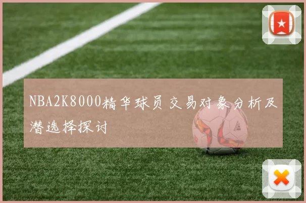 NBA2K8000精华球员交易对象分析及潜选择探讨