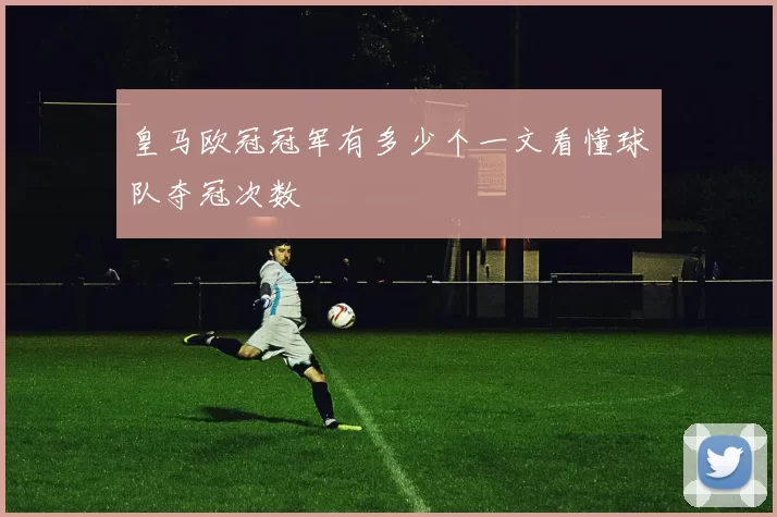 皇马欧冠冠军有多少个一文看懂球队夺冠次数