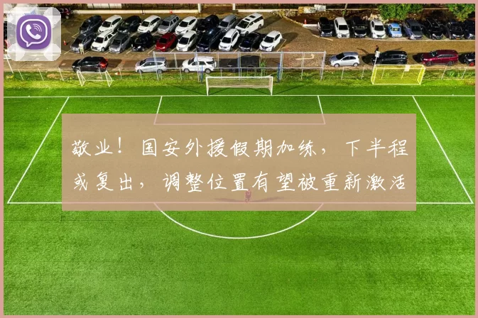 敬业!国安外援假期加练,下半程或复出,调整位置有望被重新激活