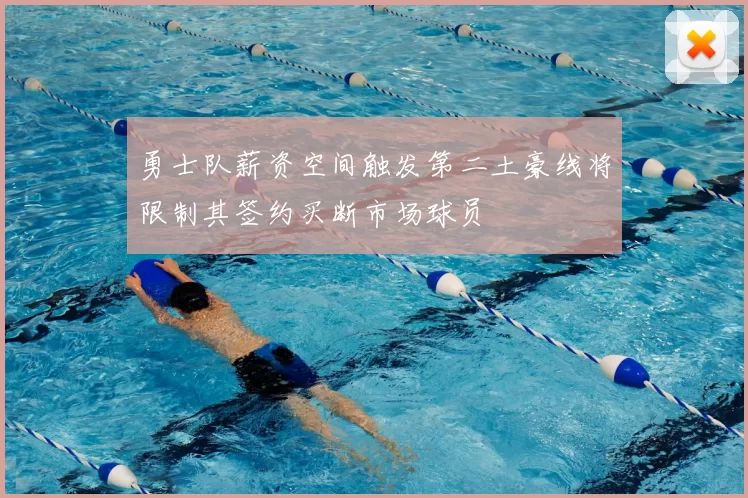 勇士队薪资空间触发第二土豪线将限制其签约买断市场球员