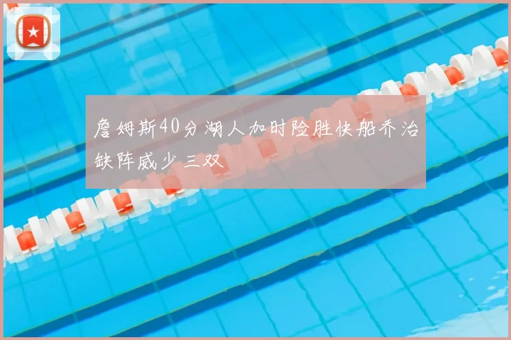 詹姆斯40分湖人加时险胜快船乔治缺阵威少三双