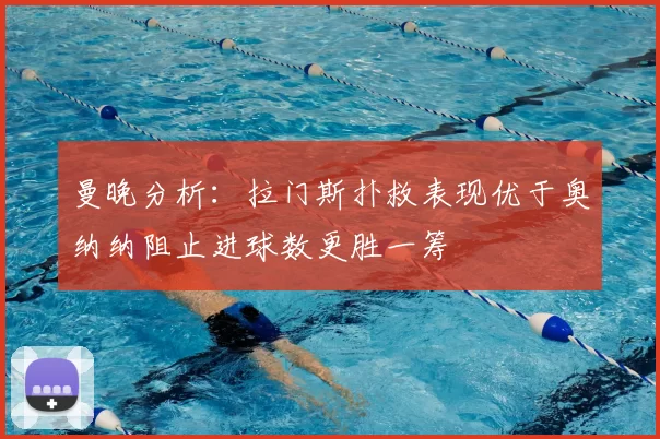 曼晚分析:拉门斯扑救表现优于奥纳纳阻止进球数更胜一筹