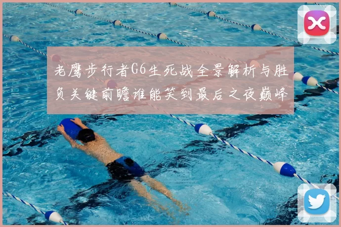 老鹰步行者G6生死战全景解析与胜负关键前瞻谁能笑到最后之夜巅峰