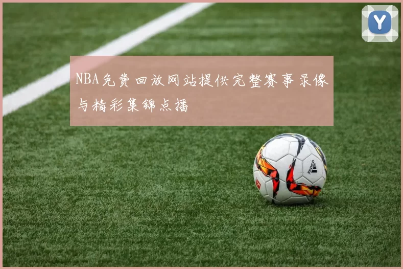 NBA免费回放网站提供完整赛事录像与精彩集锦点播