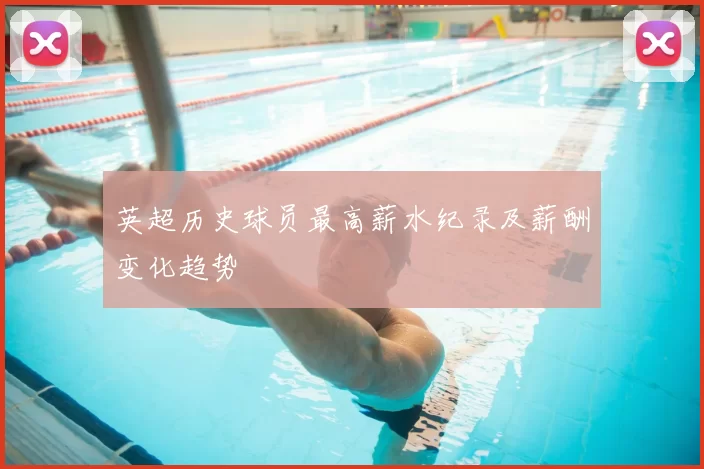 英超历史球员最高薪水纪录及薪酬变化趋势