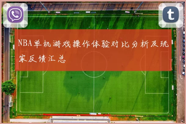 NBA单机游戏操作体验对比分析及玩家反馈汇总