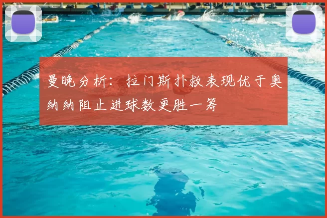 曼晚分析：拉门斯扑救表现优于奥纳纳阻止进球数更胜一筹