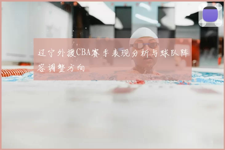 辽宁外援CBA赛季表现分析与球队阵容调整方向