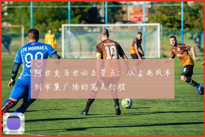 阿尔克马尔必去景点:从古老风车到市集广场的完美行程