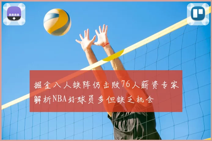 掘金八人缺阵仍击败76人薪资专家解析NBA好球员多但缺乏机会