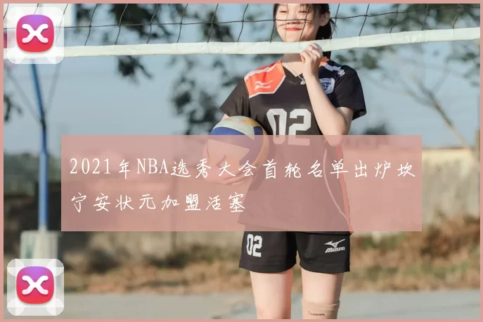 2021年NBA选秀大会首轮名单出炉坎宁安状元加盟活塞