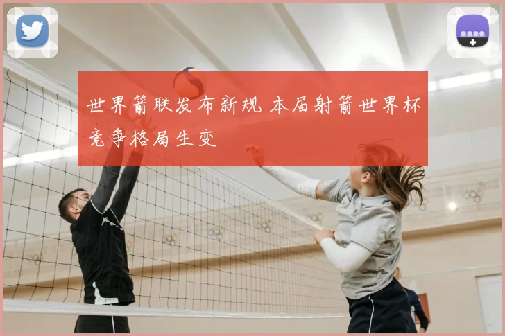 世界箭联发布新规 本届射箭世界杯竞争格局生变