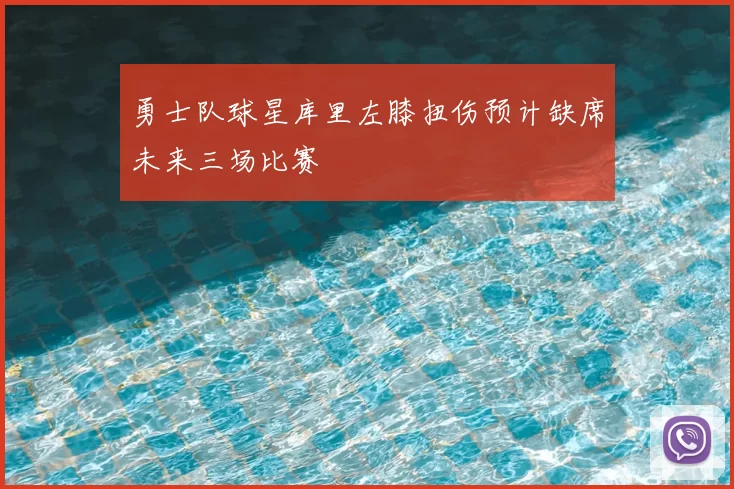 勇士队球星库里左膝扭伤预计缺席未来三场比赛