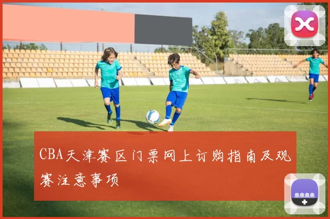 CBA天津赛区门票网上订购指南及观赛注意事项